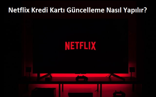 Netflix Kredi Karti Guncelleme Nasil Yapilir